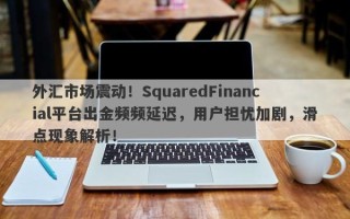 外汇市场震动！SquaredFinancial平台出金频频延迟，用户担忧加剧，滑点现象解析！