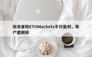 投资者称ETOMarkets不付盈利，账户遭删除