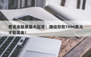 君诺金融黑幕大起底！强迫存款7000美元才能出金！