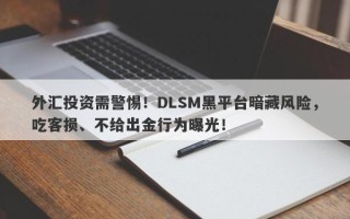 外汇投资需警惕！DLSM黑平台暗藏风险，吃客损、不给出金行为曝光！