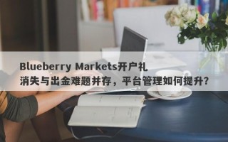 Blueberry Markets开户礼消失与出金难题并存，平台管理如何提升？