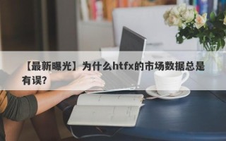 【最新曝光】为什么htfx的市场数据总是有误？