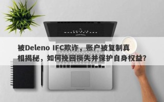 被Deleno IFC欺诈，账户被复制真相揭秘，如何挽回损失并保护自身权益？