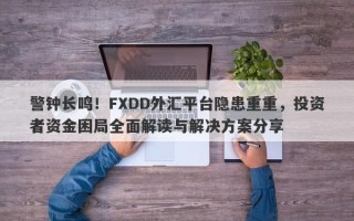 警钟长鸣！FXDD外汇平台隐患重重，投资者资金困局全面解读与解决方案分享