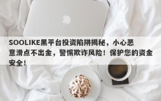 SOOLIKE黑平台投资陷阱揭秘，小心恶意滑点不出金，警惕欺诈风险！保护您的资金安全！