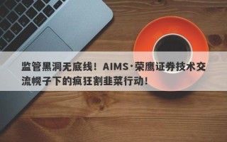 监管黑洞无底线！AIMS·荣鹰证券技术交流幌子下的疯狂割韭菜行动！