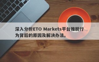 深入分析ETO Markets平台推脱行为背后的原因及解决办法。