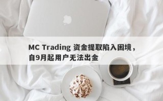 MC Trading 资金提取陷入困境，自9月起用户无法出金