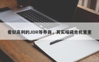 看似高利的JDR等券商，其实暗藏危机重重