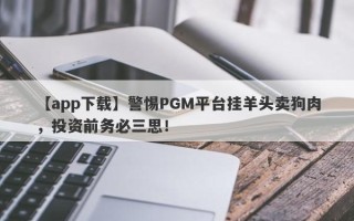 【app下载】警惕PGM平台挂羊头卖狗肉，投资前务必三思！