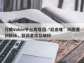 万腾Vatee平台再度因“出金难”问题遭到投诉，投资者愤怒维权