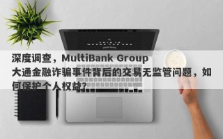 深度调查，MultiBank Group大通金融诈骗事件背后的交易无监管问题，如何保护个人权益？