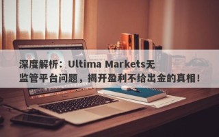 深度解析：Ultima Markets无监管平台问题，揭开盈利不给出金的真相！