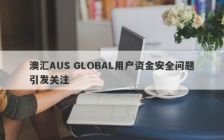 澳汇AUS GLOBAL用户资金安全问题引发关注