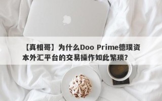 【真相哥】为什么Doo Prime德璞资本外汇平台的交易操作如此繁琐？