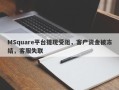 MSquare平台提现受阻，客户资金被冻结，客服失联