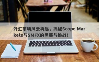 外汇市场风云再起，揭秘Scope Markets与SMFX的黑幕与挑战！