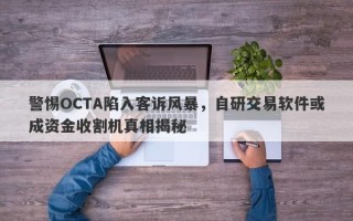 警惕OCTA陷入客诉风暴，自研交易软件或成资金收割机真相揭秘