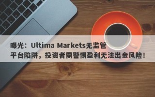 曝光：Ultima Markets无监管平台陷阱，投资者需警惕盈利无法出金风险！