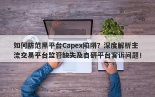 如何防范黑平台Capex陷阱？深度解析主流交易平台监管缺失及自研平台客诉问题！