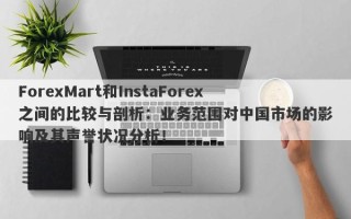 ForexMart和InstaForex之间的比较与剖析：业务范围对中国市场的影响及其声誉状况分析！