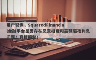 用户警惕，SquaredFinancial金融平台是否存在恶意扣费和高额隔夜利息问题？真相揭秘！