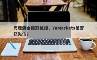 代理佣金提取被拒，YaMarkets是否已失信？