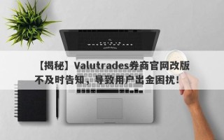 【揭秘】Valutrades券商官网改版不及时告知，导致用户出金困扰！