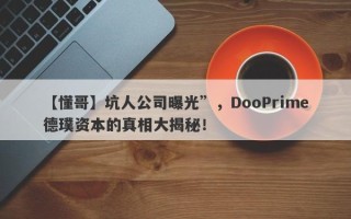 【懂哥】坑人公司曝光”，DooPrime德璞资本的真相大揭秘！