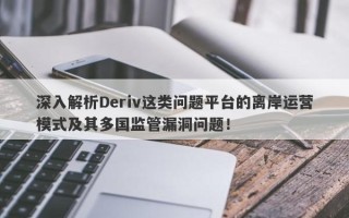 深入解析Deriv这类问题平台的离岸运营模式及其多国监管漏洞问题！