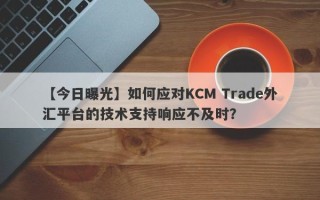 【今日曝光】如何应对KCM Trade外汇平台的技术支持响应不及时？