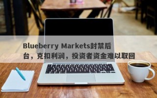 Blueberry Markets封禁后台，克扣利润，投资者资金难以取回