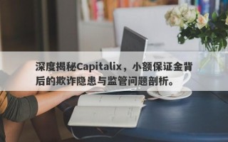 深度揭秘Capitalix，小额保证金背后的欺诈隐患与监管问题剖析。