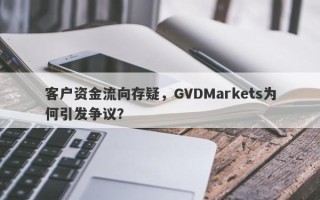 客户资金流向存疑，GVDMarkets为何引发争议？