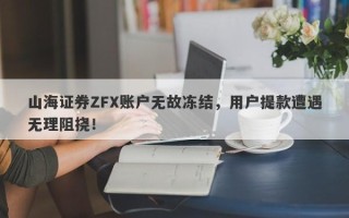 山海证券ZFX账户无故冻结，用户提款遭遇无理阻挠！