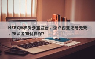 NEEX声称受多重监管，圣卢西亚注册无效，投资者如何自保？