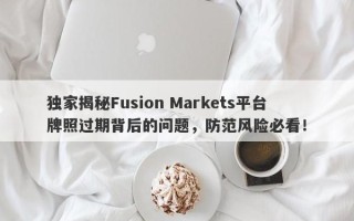 独家揭秘Fusion Markets平台牌照过期背后的问题，防范风险必看！