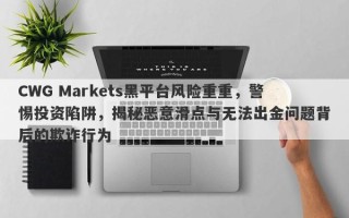 CWG Markets黑平台风险重重，警惕投资陷阱，揭秘恶意滑点与无法出金问题背后的欺诈行为