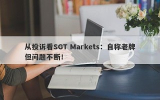 从投诉看SGT Markets：自称老牌但问题不断！