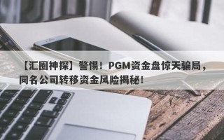 【汇圈神探】警惕！PGM资金盘惊天骗局，同名公司转移资金风险揭秘！