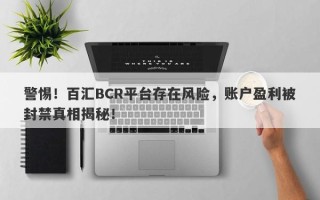 警惕！百汇BCR平台存在风险，账户盈利被封禁真相揭秘！