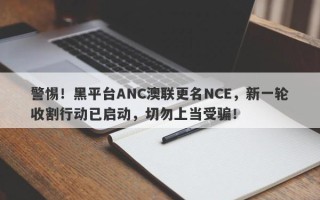 警惕！黑平台ANC澳联更名NCE，新一轮收割行动已启动，切勿上当受骗！