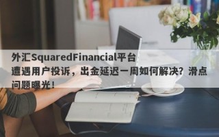 外汇SquaredFinancial平台遭遇用户投诉，出金延迟一周如何解决？滑点问题曝光！