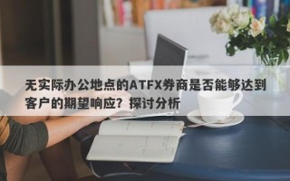 无实际办公地点的ATFX券商是否能够达到客户的期望响应？探讨分析