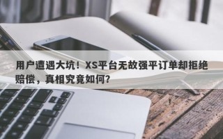 用户遭遇大坑！XS平台无故强平订单却拒绝赔偿，真相究竟如何？