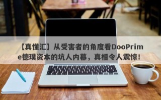 【真懂汇】从受害者的角度看DooPrime德璞资本的坑人内幕，真相令人震惊！