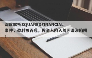 深度解析SQUAREDFINANCIAL事件，盈利被吞噬，投资人陷入牌照混淆陷阱！