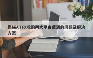 揭秘ATFX收购两大平台遭遇的问题及解决方案！