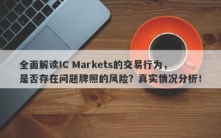 全面解读IC Markets的交易行为，是否存在问题牌照的风险？真实情况分析！