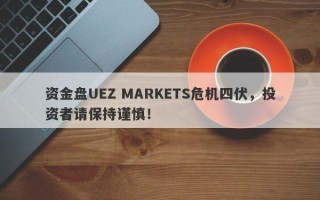 资金盘UEZ MARKETS危机四伏，投资者请保持谨慎！